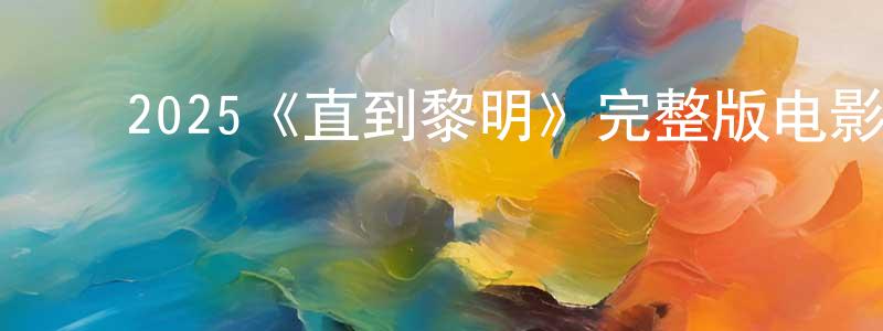 蔡秋琳的动漫综艺大全,2025《直到黎明》完整版电影/在线观看/百度云-美剧天堂